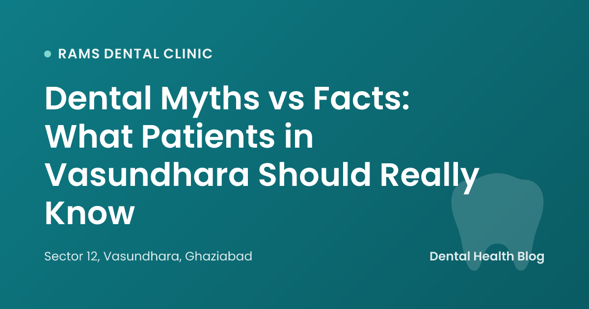 Dental Myths vs Facts: What Patients in Vasundhara Should Really Know