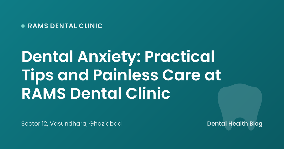 Dental Anxiety: Practical Tips and Painless Care at RAMS Dental Clinic