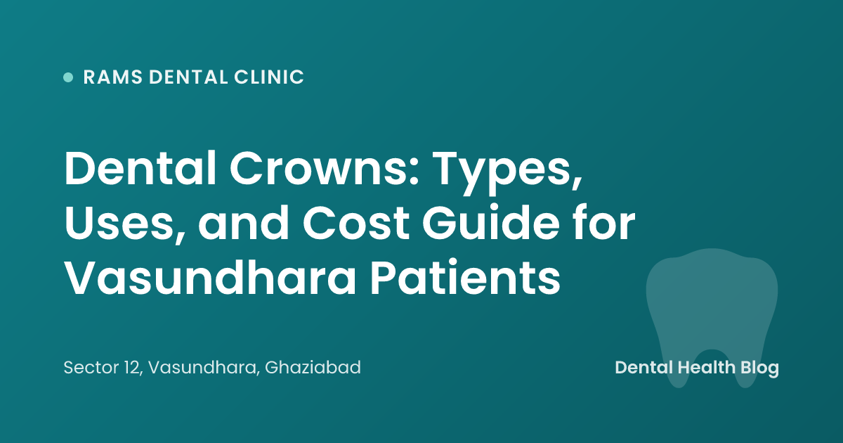 Dental Crowns: Types, Uses, and Cost Guide for Vasundhara Patients