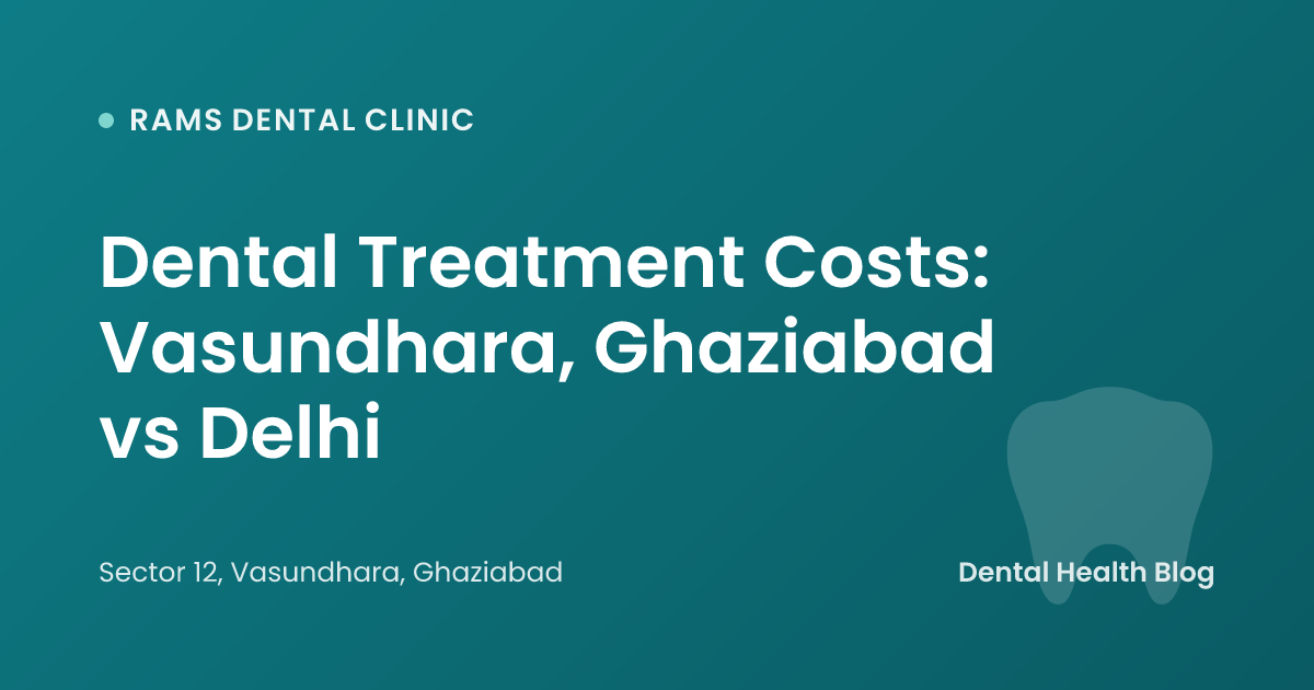Dental Treatment Costs: Vasundhara, Ghaziabad vs Delhi