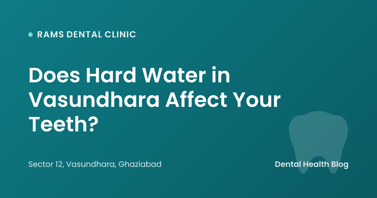 Does Hard Water in Vasundhara Affect Your Teeth?