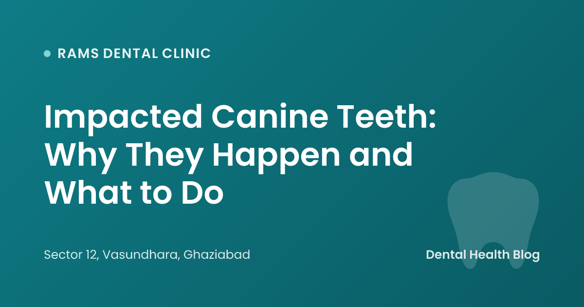 Impacted Canine Teeth: Why They Happen and What to Do